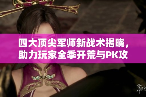 四大顶尖军师新战术揭晓，助力玩家全季开荒与PK攻略！