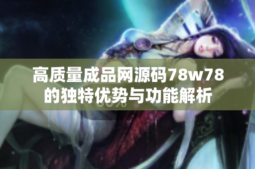 高质量成品网源码78w78的独特优势与功能解析