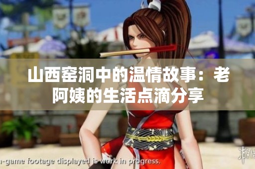 山西窑洞中的温情故事：老阿姨的生活点滴分享