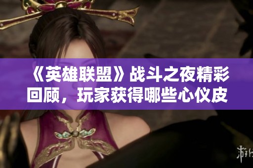 《英雄联盟》战斗之夜精彩回顾，玩家获得哪些心仪皮肤？