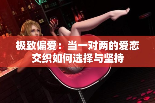 极致偏爱：当一对两的爱恋交织如何选择与坚持