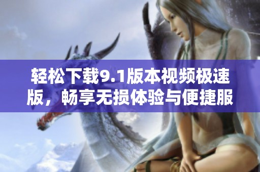 轻松下载9.1版本视频极速版，畅享无损体验与便捷服务