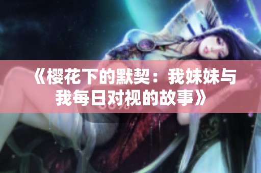 《樱花下的默契：我妹妹与我每日对视的故事》