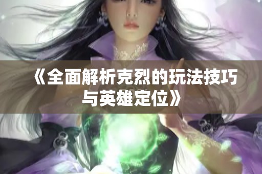 《全面解析克烈的玩法技巧与英雄定位》