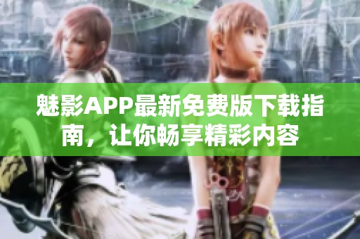 魅影APP最新免费版下载指南，让你畅享精彩内容