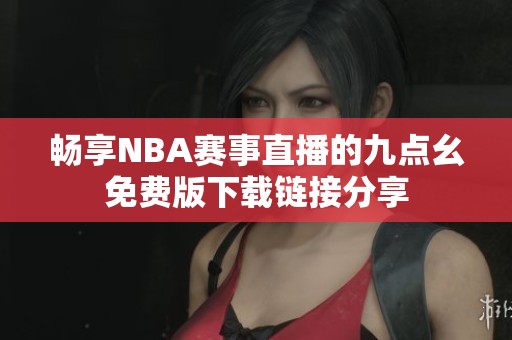 畅享NBA赛事直播的九点幺免费版下载链接分享