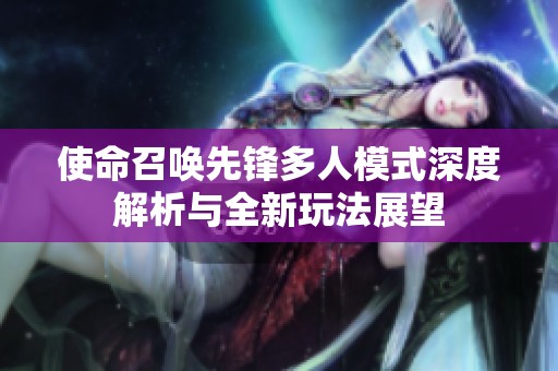 使命召唤先锋多人模式深度解析与全新玩法展望