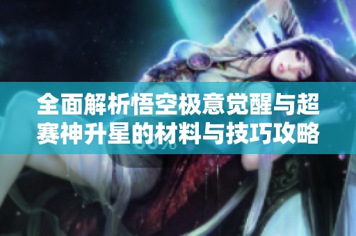 全面解析悟空极意觉醒与超赛神升星的材料与技巧攻略