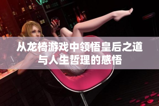 从龙椅游戏中领悟皇后之道与人生哲理的感悟