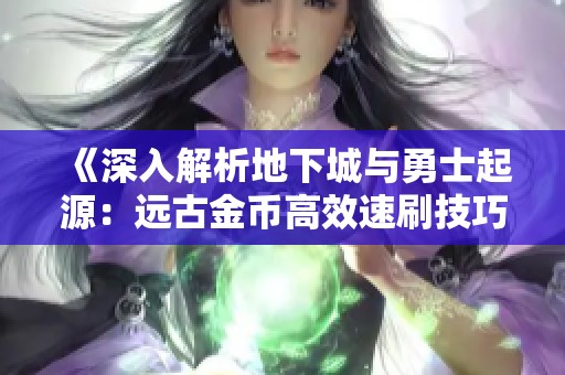 《深入解析地下城与勇士起源：远古金币高效速刷技巧全攻略》
