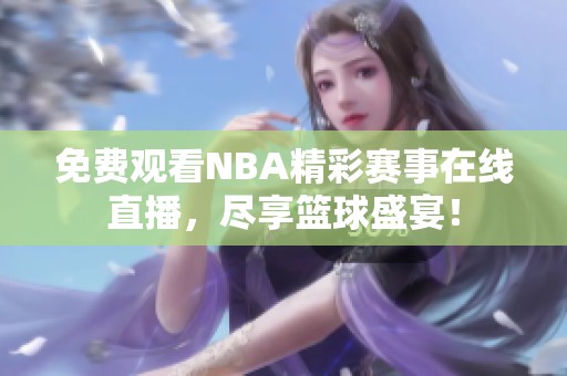 免费观看NBA精彩赛事在线直播，尽享篮球盛宴！