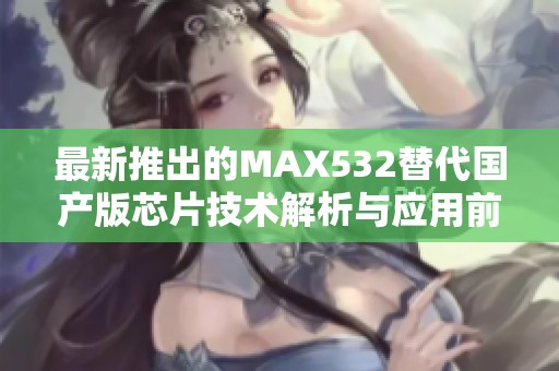 最新推出的MAX532替代国产版芯片技术解析与应用前景