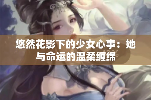 悠然花影下的少女心事：她与命运的温柔缠绵