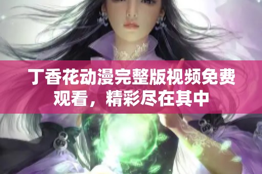 丁香花动漫完整版视频免费观看，精彩尽在其中