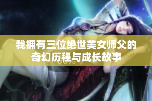 我拥有三位绝世美女师父的奇幻历程与成长故事