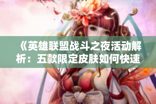 《英雄联盟战斗之夜活动解析：五款限定皮肤如何快速领取》