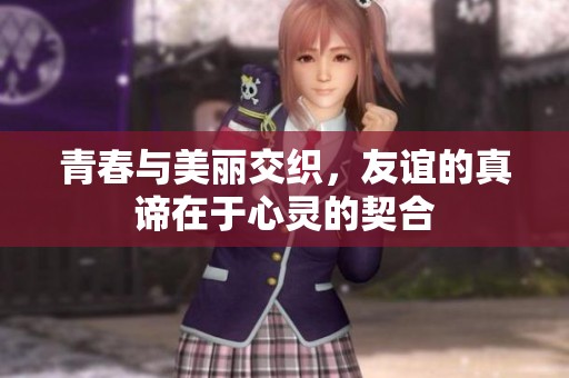 青春与美丽交织，友谊的真谛在于心灵的契合