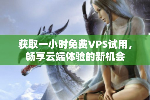 获取一小时免费VPS试用，畅享云端体验的新机会