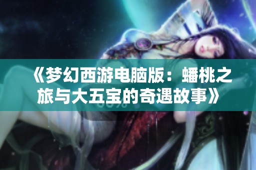 《梦幻西游电脑版：蟠桃之旅与大五宝的奇遇故事》