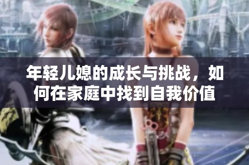 年轻儿媳的成长与挑战，如何在家庭中找到自我价值