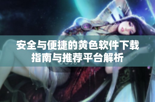 安全与便捷的黄色软件下载指南与推荐平台解析