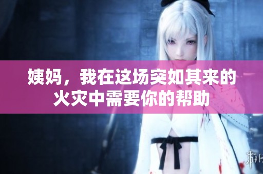 姨妈，我在这场突如其来的火灾中需要你的帮助