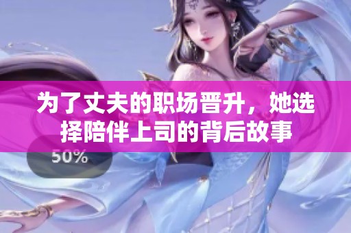 为了丈夫的职场晋升，她选择陪伴上司的背后故事