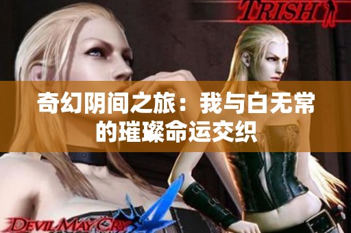奇幻阴间之旅：我与白无常的璀璨命运交织