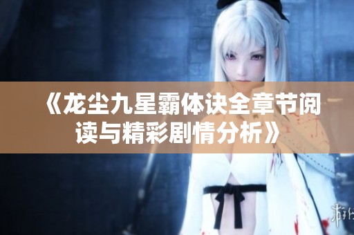 《龙尘九星霸体诀全章节阅读与精彩剧情分析》