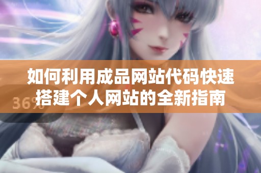 如何利用成品网站代码快速搭建个人网站的全新指南