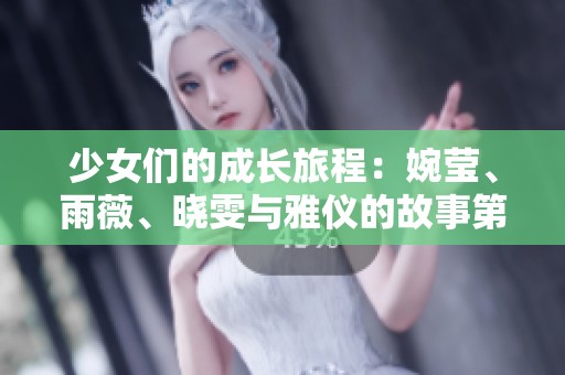 少女们的成长旅程：婉莹、雨薇、晓雯与雅仪的故事第一章探索