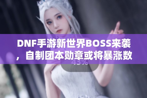 DNF手游新世界BOSS来袭，自制团本勋章或将暴涨数倍
