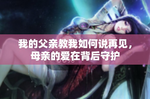 我的父亲教我如何说再见，母亲的爱在背后守护