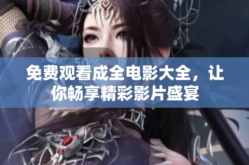 免费观看成全电影大全，让你畅享精彩影片盛宴
