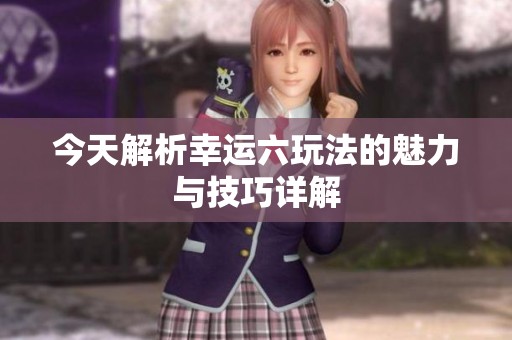 今天解析幸运六玩法的魅力与技巧详解
