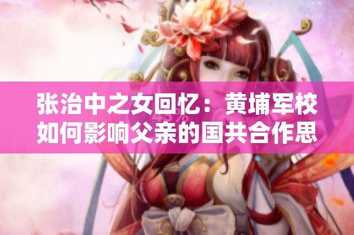 张治中之女回忆：黄埔军校如何影响父亲的国共合作思想