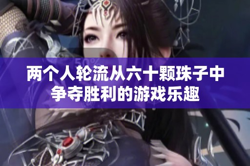 两个人轮流从六十颗珠子中争夺胜利的游戏乐趣
