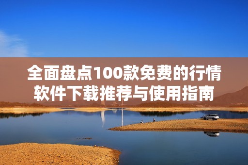 全面盘点100款免费的行情软件下载推荐与使用指南
