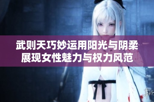 武则天巧妙运用阳光与阴柔展现女性魅力与权力风范