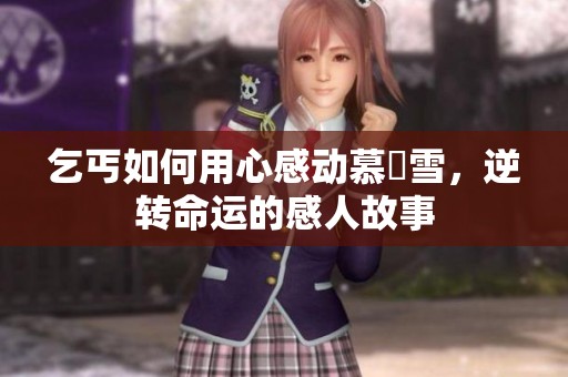 乞丐如何用心感动慕葇雪，逆转命运的感人故事