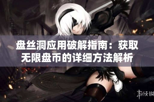 盘丝洞应用破解指南：获取无限盘币的详细方法解析