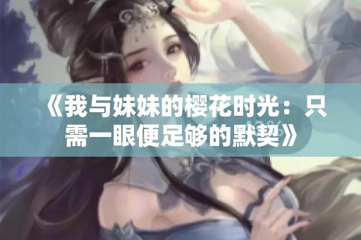《我与妹妹的樱花时光：只需一眼便足够的默契》