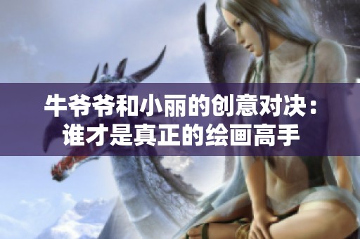 牛爷爷和小丽的创意对决：谁才是真正的绘画高手