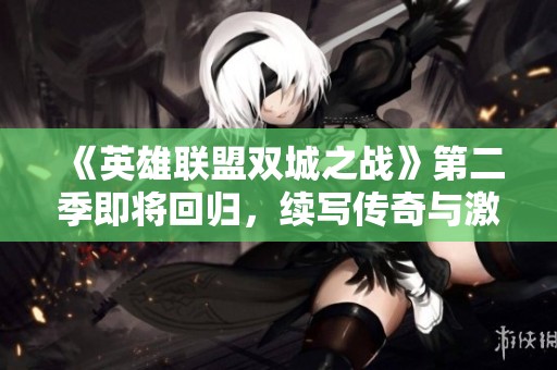 《英雄联盟双城之战》第二季即将回归，续写传奇与激情战斗新篇章