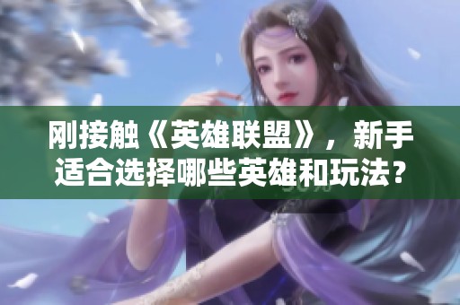 刚接触《英雄联盟》，新手适合选择哪些英雄和玩法？