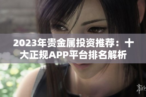 2023年贵金属投资推荐：十大正规APP平台排名解析