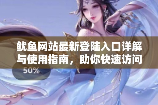 鱿鱼网站最新登陆入口详解与使用指南，助你快速访问