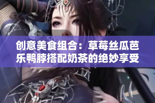 创意美食组合：草莓丝瓜芭乐鸭脖搭配奶茶的绝妙享受