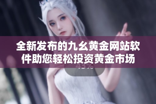 全新发布的九幺黄金网站软件助您轻松投资黄金市场