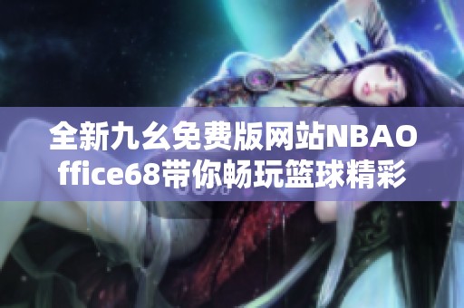 全新九幺免费版网站NBAOffice68带你畅玩篮球精彩内容
